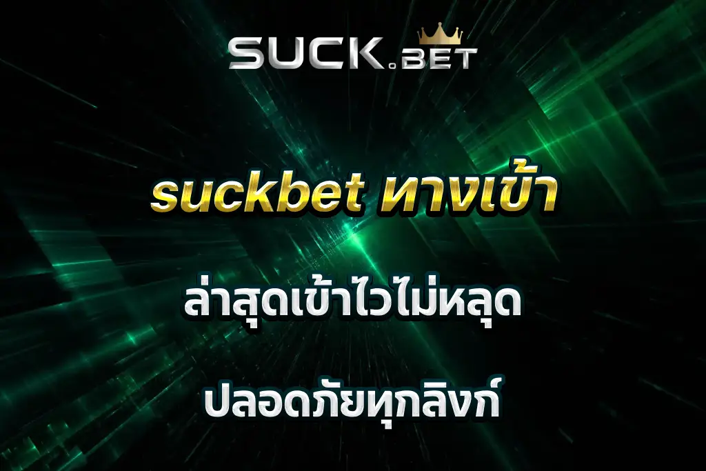 suckbet ทางเข้า ล่าสุดเข้าไวไม่หลุด ปลอดภัยทุกลิงก์